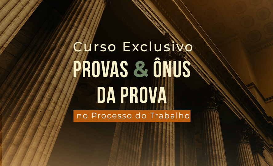 Curso Exclusivo: Provas e Ônus da Prova no Processo do Trabalho